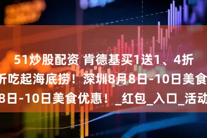 51炒股配资 肯德基买1送1、4折起吃自助餐、7折吃起海底捞！深圳8月8日-10日美食优惠！_红包_入口_活动点