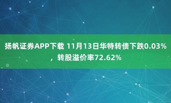 扬帆证券APP下载 11月13日华特转债下跌0.03%，转股溢价率72.62%