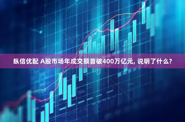 纵信优配 A股市场年成交额首破400万亿元, 说明了什么?