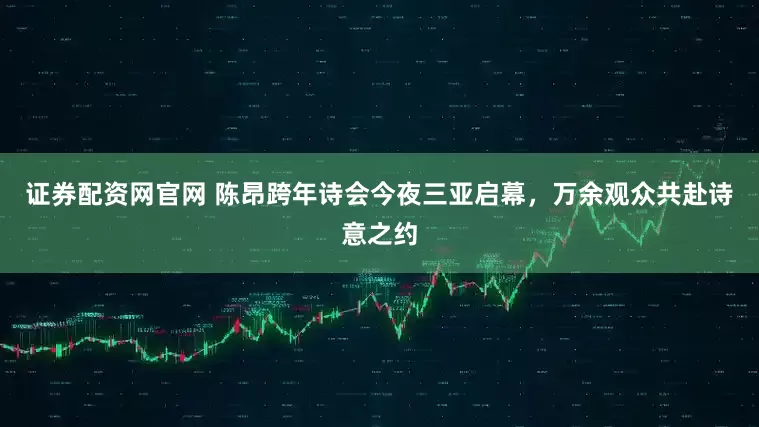 证券配资网官网 陈昂跨年诗会今夜三亚启幕，万余观众共赴诗意之约