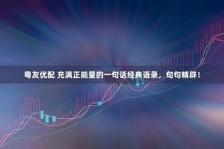 粤友优配 充满正能量的一句话经典语录，句句精辟！
