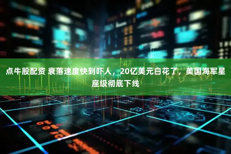 点牛股配资 衰落速度快到吓人，20亿美元白花了，美国海军星座级彻底下线